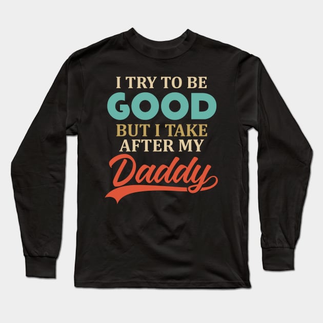 I Try To Be Good But I Take After My Daddy Long Sleeve T-Shirt by TMSTORE